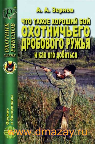 Что такое хороший бой охотничьего дробового ружья и как его добиться. Серия «Охотник. Рыболов». Оружие и боеприпасы. Зернов А.А.