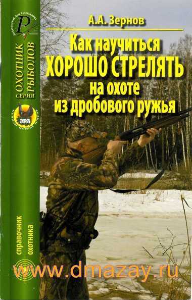 Как научиться хорошо стрелять на охоте из дробового ружья. Серия «Охотник. Рыболов». Справочник охотника. Автор Зернов А.А.