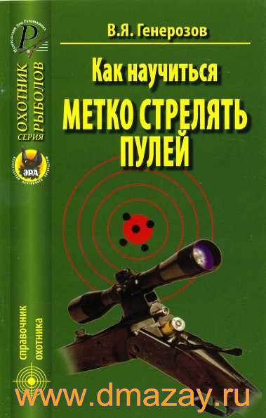 Как научиться метко стрелять пулей. Серия «Охотник. Рыболов». Справочник охотника. Автор Генерозов В.Я.