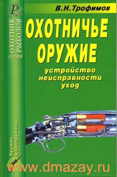Охотничье оружие. Устройство, неисправности, уход. Серия «Охотник. Рыболов». Справочник. Автор Трофимов В.Н.