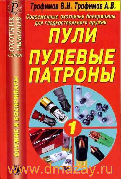 Современные охотничьи боеприпасы для гладкоствольного оружия. Пули. Пулевые патроны. Справочник. Серия «Охотник. Рыболов». Авторы Трофимов В.Н., Трофимов А.В.