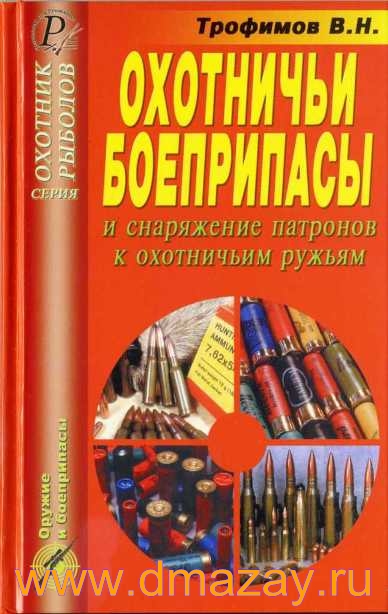 Охотничьи боеприпасы и снаряжение патронов к охотничьим ружьям. Справочник. Серия «Охотник. Рыболов». Авторы Трофимов В.Н.